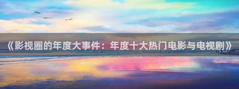 天狼影院在线观看免费高清电视剧：《影视圈的年度大事件：年度十大热门电影与电视剧》
