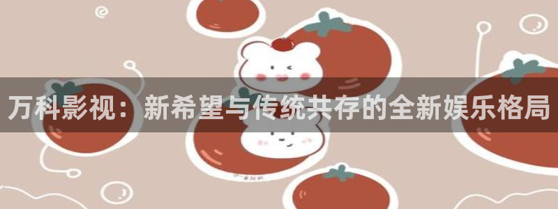 天狼2019电影免费完整版：万科影视：新希望与传统共存的全新娱乐格局