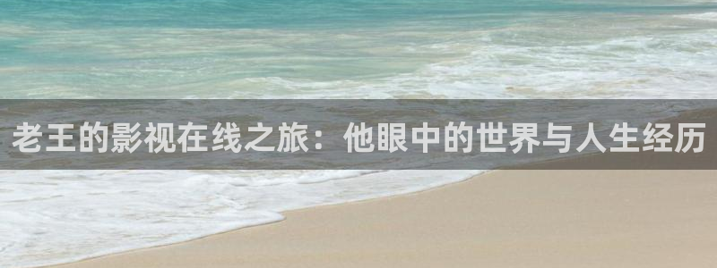 天狼影院在线观看：老王的影视在线之旅：他眼中的世界与人生经历