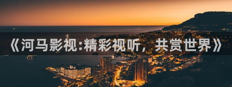 天狼电影网在线观看免费完整版：《河马影视:精彩视听，共赏世界》